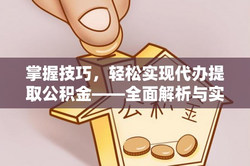 隆德掌握技巧，轻松实现代办提取公积金——全面解析与实践指南