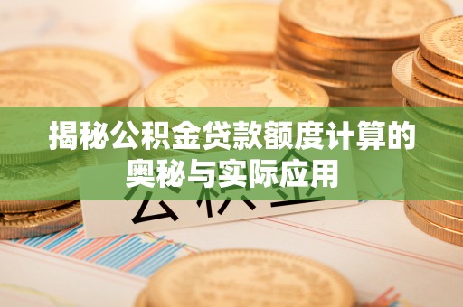 隆德揭秘公积金贷款额度计算的奥秘与实际应用
