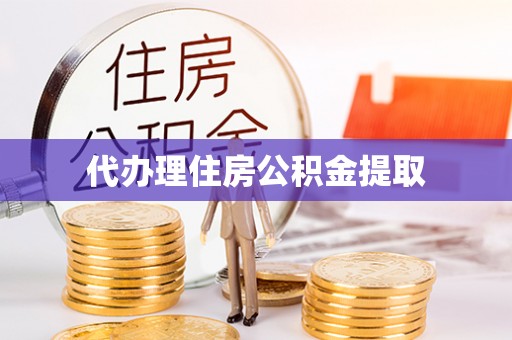 隆德代办理住房公积金提取