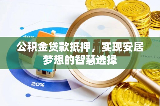 隆德公积金贷款抵押，实现安居梦想的智慧选择