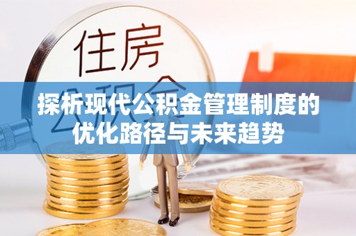 隆德探析现代公积金管理制度的优化路径与未来趋势