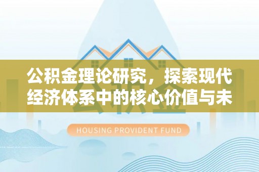 隆德公积金理论研究，探索现代经济体系中的核心价值与未来趋势