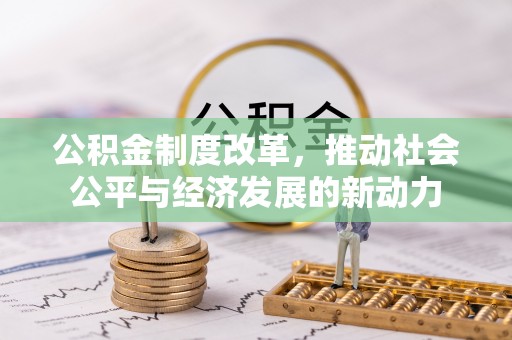 隆德公积金制度改革，推动社会公平与经济发展的新动力