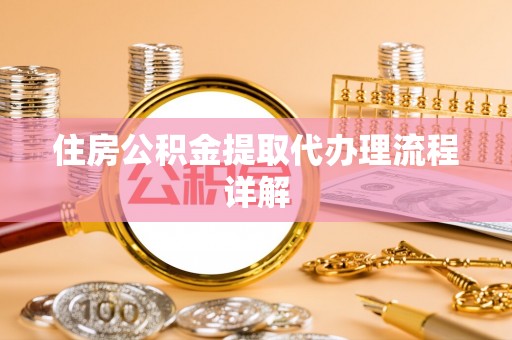 隆德住房公积金提取代办理流程详解