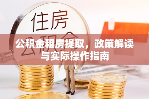 隆德公积金租房提取，政策解读与实际操作指南