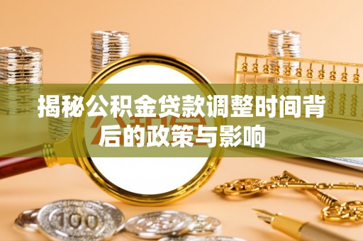 隆德揭秘公积金贷款调整时间背后的政策与影响