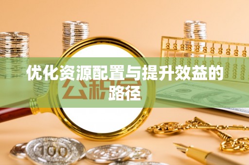 隆德优化资源配置与提升效益的路径