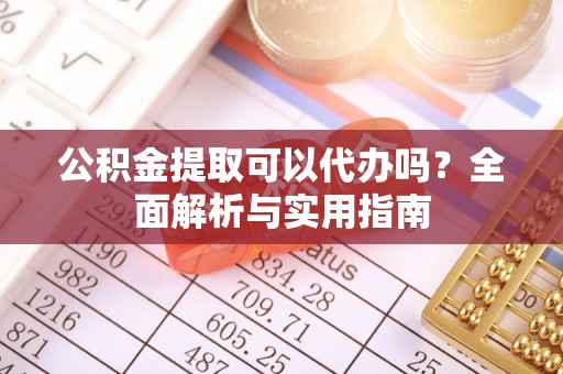 隆德公积金提取可以代办吗？全面解析与实用指南