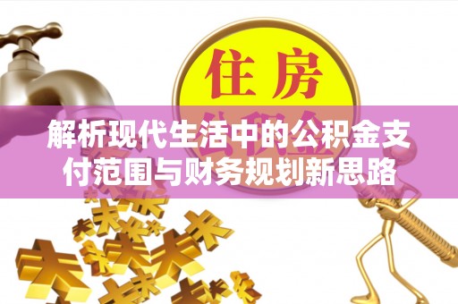 隆德解析现代生活中的公积金支付范围与财务规划新思路