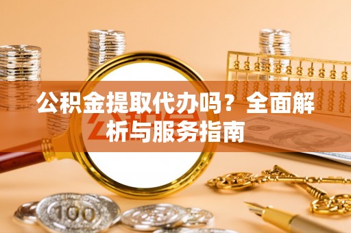 隆德公积金提取代办吗？全面解析与服务指南