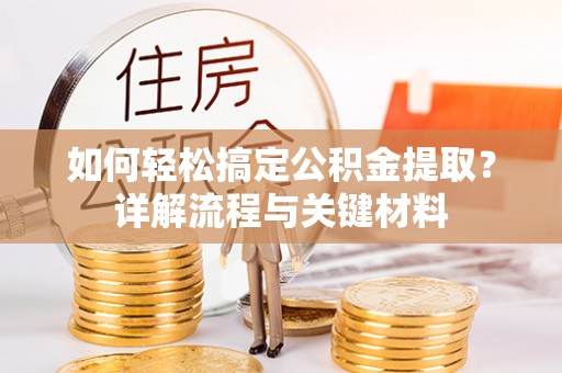 隆德如何轻松搞定公积金提取？详解流程与关键材料