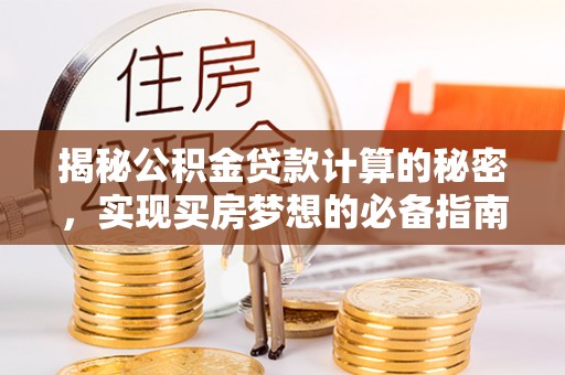 隆德揭秘公积金贷款计算的秘密，实现买房梦想的必备指南