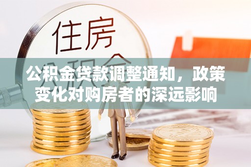 隆德公积金贷款调整通知，政策变化对购房者的深远影响