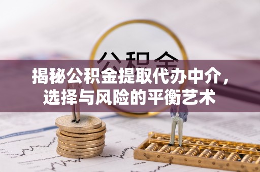隆德揭秘公积金提取代办中介，选择与风险的平衡艺术
