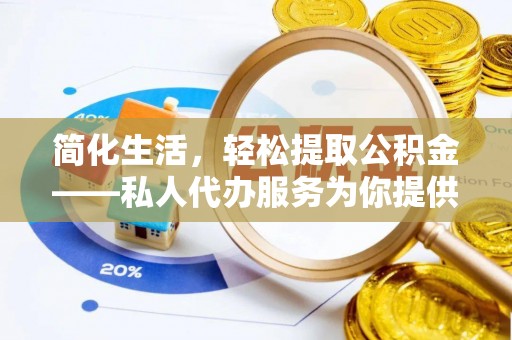 隆德简化生活，轻松提取公积金——私人代办服务为你提供便利
