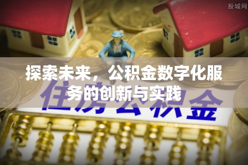 隆德探索未来，公积金数字化服务的创新与实践