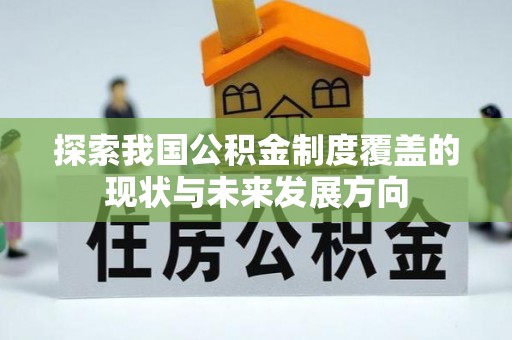 隆德探索我国公积金制度覆盖的现状与未来发展方向