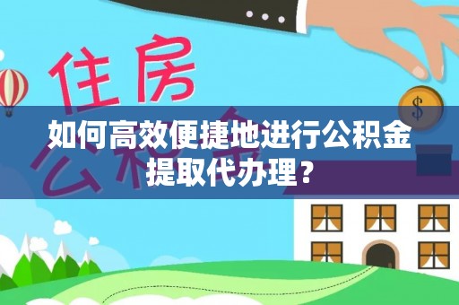 隆德如何高效便捷地进行公积金提取代办理？