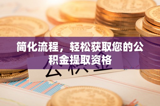 隆德简化流程，轻松获取您的公积金提取资格