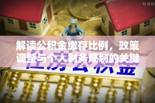 隆德解读公积金缴存比例，政策调整与个人财务规划的关键点