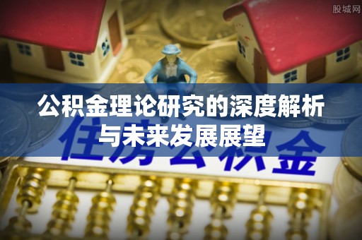 隆德公积金理论研究的深度解析与未来发展展望