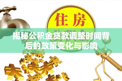 隆德揭秘公积金贷款调整时间背后的政策变化与影响
