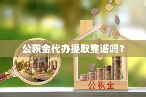 隆德公积金代办提取靠谱吗？