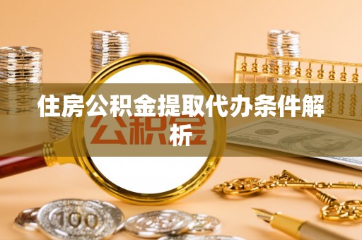 隆德住房公积金提取代办条件解析