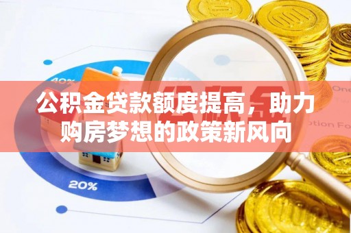 隆德公积金贷款额度提高，助力购房梦想的政策新风向