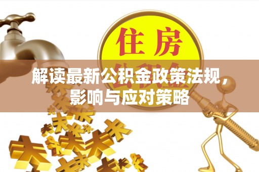 隆德解读最新公积金政策法规，影响与应对策略