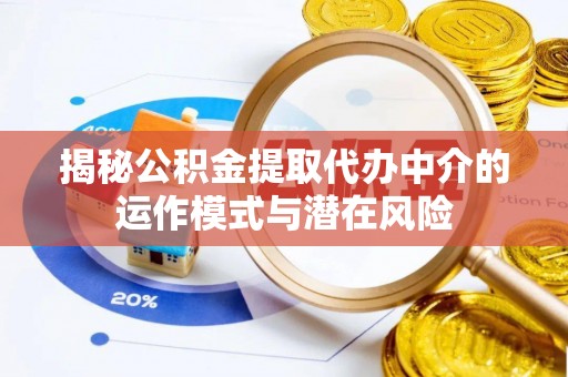 隆德揭秘公积金提取代办中介的运作模式与潜在风险