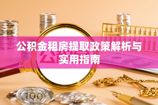 隆德公积金租房提取政策解析与实用指南