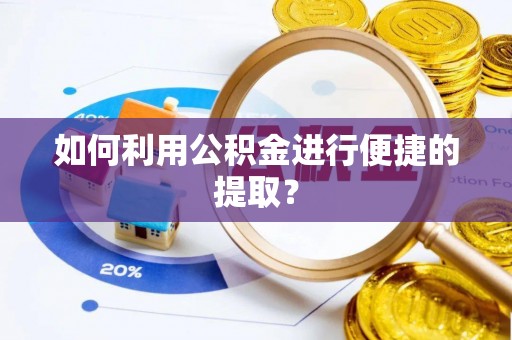 隆德如何利用公积金进行便捷的提取？