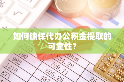 隆德如何确保代办公积金提取的可靠性？
