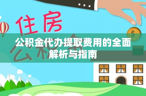 隆德公积金代办提取费用的全面解析与指南