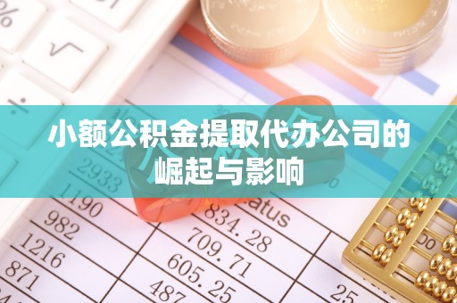 隆德小额公积金提取代办公司的崛起与影响