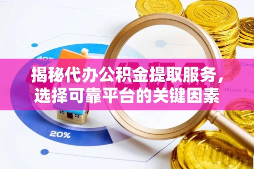 隆德揭秘代办公积金提取服务，选择可靠平台的关键因素