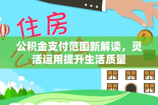 隆德公积金支付范围新解读，灵活运用提升生活质量