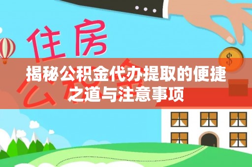 隆德揭秘公积金代办提取的便捷之道与注意事项