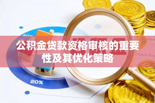 隆德公积金贷款资格审核的重要性及其优化策略
