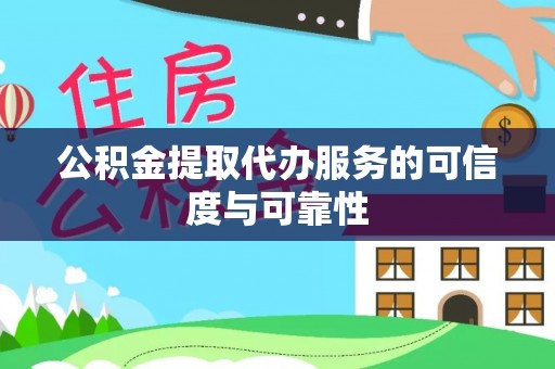 隆德公积金提取代办服务的可信度与可靠性