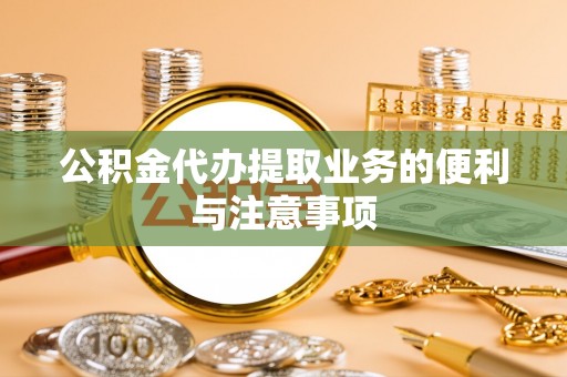 隆德公积金代办提取业务的便利与注意事项