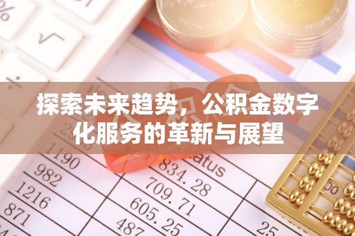 隆德探索未来趋势，公积金数字化服务的革新与展望