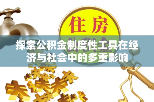 隆德探索公积金制度性工具在经济与社会中的多重影响