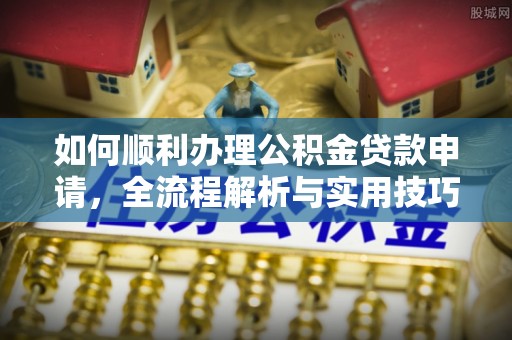 隆德如何顺利办理公积金贷款申请，全流程解析与实用技巧