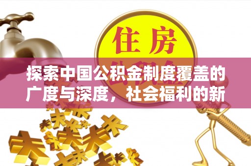 隆德探索中国公积金制度覆盖的广度与深度，社会福利的新篇章