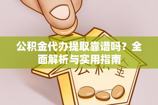 隆德公积金代办提取靠谱吗？全面解析与实用指南