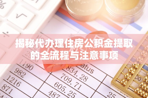 隆德揭秘代办理住房公积金提取的全流程与注意事项