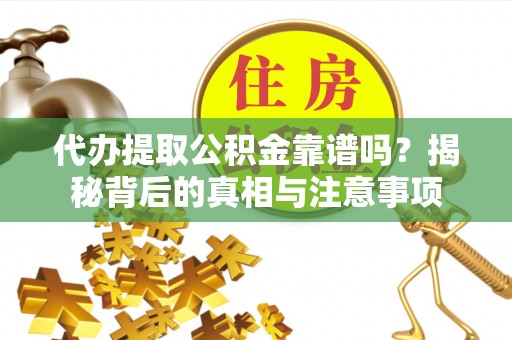 隆德代办提取公积金靠谱吗？揭秘背后的真相与注意事项