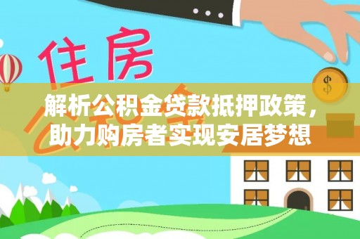 隆德解析公积金贷款抵押政策，助力购房者实现安居梦想